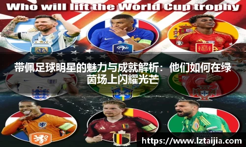 带佩足球明星的魅力与成就解析：他们如何在绿茵场上闪耀光芒