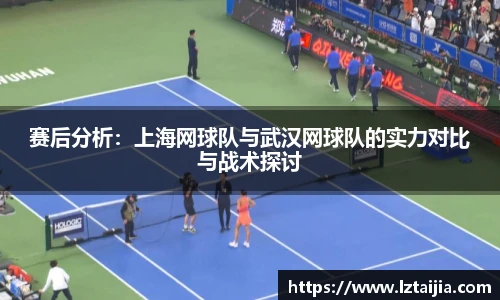 赛后分析：上海网球队与武汉网球队的实力对比与战术探讨