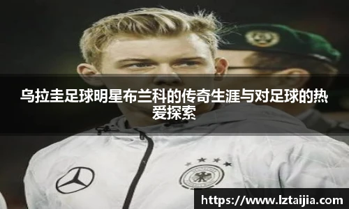 乌拉圭足球明星布兰科的传奇生涯与对足球的热爱探索